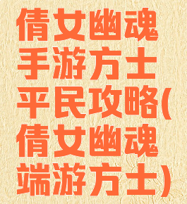 倩女幽魂手游方士平民攻略(倩女幽魂端游方士)