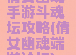 倩女幽魂手游斗魂坛攻略(倩女幽魂端游论坛)