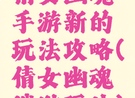 倩女幽魂手游新的玩法攻略(倩女幽魂端游玩法)
