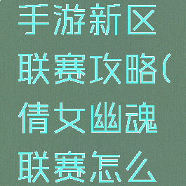 倩女幽魂手游新区联赛攻略(倩女幽魂联赛怎么打)