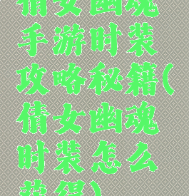 倩女幽魂手游时装攻略秘籍(倩女幽魂时装怎么获得)