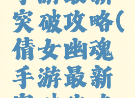 倩女幽魂手游最新突破攻略(倩女幽魂手游最新突破攻略大全)