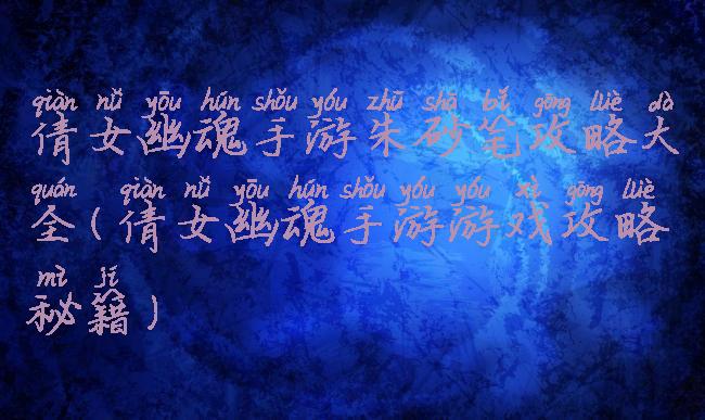 倩女幽魂手游朱砂笔攻略大全(倩女幽魂手游游戏攻略秘籍)