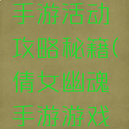 倩女幽魂手游活动攻略秘籍(倩女幽魂手游游戏攻略秘籍)