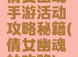 倩女幽魂手游活动攻略秘籍(倩女幽魂的攻略)