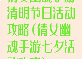 倩女幽魂手游清明节日活动攻略(倩女幽魂手游七夕活动攻略)