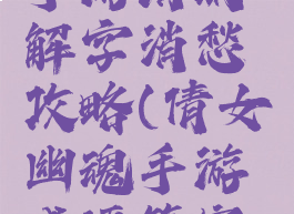 倩女幽魂手游清明解字消愁攻略(倩女幽魂手游成语答案一览)