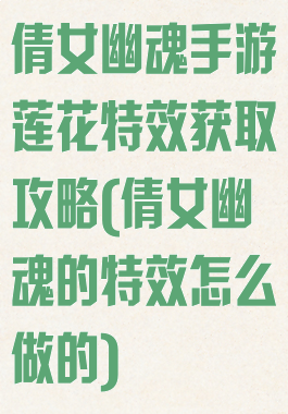 倩女幽魂手游莲花特效获取攻略(倩女幽魂的特效怎么做的)