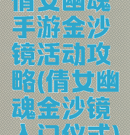 倩女幽魂手游金沙镜活动攻略(倩女幽魂金沙镜入门仪式)