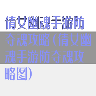 倩女幽魂手游防夺魂攻略(倩女幽魂手游防夺魂攻略图)