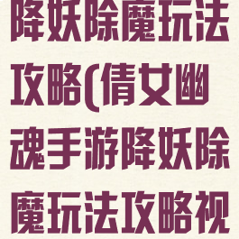 倩女幽魂手游降妖除魔玩法攻略(倩女幽魂手游降妖除魔玩法攻略视频)