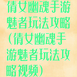 倩女幽魂手游魅者玩法攻略(倩女幽魂手游魅者玩法攻略视频)