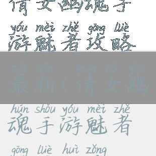 倩女幽魂手游魅者攻略最新(倩女幽魂手游魅者攻略汇总)