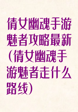 倩女幽魂手游魅者攻略最新(倩女幽魂手游魅者走什么路线)