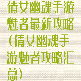 倩女幽魂手游魅者最新攻略(倩女幽魂手游魅者攻略汇总)