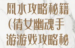 倩女幽魂手游风水攻略秘籍(倩女幽魂手游游戏攻略秘籍)