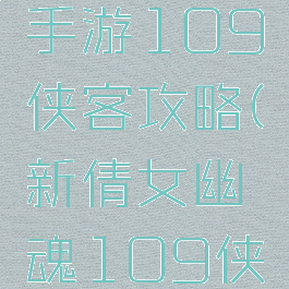 倩女幽魂手游109侠客攻略(新倩女幽魂109侠客攻略)