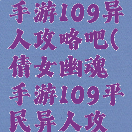 倩女幽魂手游109异人攻略吧(倩女幽魂手游109平民异人攻略)
