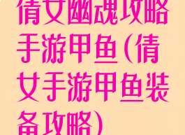 倩女幽魂攻略手游甲鱼(倩女手游甲鱼装备攻略)