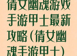 倩女幽魂游戏手游甲士最新攻略(倩女幽魂手游甲士)