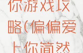 偏偏爱上你游戏攻略(偏偏爱上你简然攻略)