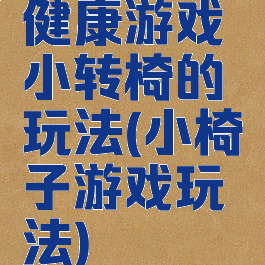 健康游戏小转椅的玩法(小椅子游戏玩法)