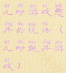 儿时游戏憋井的玩法(儿时跳井游戏)