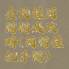 全民挂西游游戏攻略(西游挂机手游)