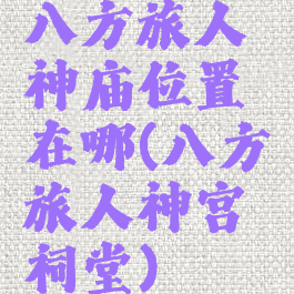 八方旅人神庙位置在哪(八方旅人神宫祠堂)