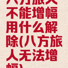 八方旅人不能增幅用什么解除(八方旅人无法增幅)