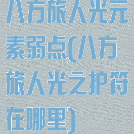 八方旅人光元素弱点(八方旅人光之护符在哪里)
