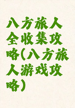 八方旅人全收集攻略(八方旅人游戏攻略)