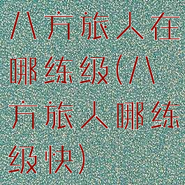 八方旅人在哪练级(八方旅人哪练级快)