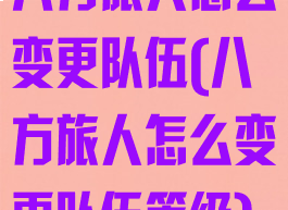 八方旅人怎么变更队伍(八方旅人怎么变更队伍等级)