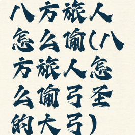 八方旅人怎么偷(八方旅人怎么偷弓圣的大弓)