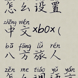 八方旅人怎么设置中文xbox(八方旅人怎么调语言)