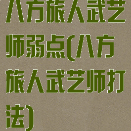 八方旅人武艺师弱点(八方旅人武艺师打法)