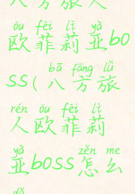 八方旅人欧菲莉亚boss(八方旅人欧菲莉亚boss怎么打)