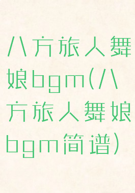 八方旅人舞娘bgm(八方旅人舞娘bgm简谱)