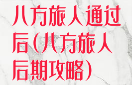 八方旅人通过后(八方旅人后期攻略)