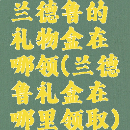 兰德鲁的礼物盒在哪领(兰德鲁礼盒在哪里领取)
