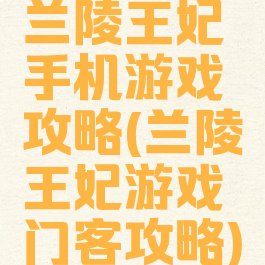 兰陵王妃手机游戏攻略(兰陵王妃游戏门客攻略)