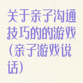 关于亲子沟通技巧的的游戏(亲子游戏说话)