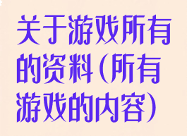 关于游戏所有的资料(所有游戏的内容)