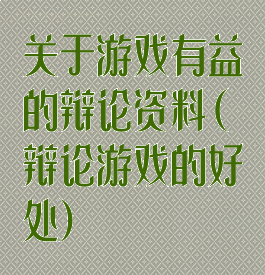 关于游戏有益的辩论资料(辩论游戏的好处)
