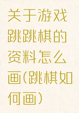 关于游戏跳跳棋的资料怎么画(跳棋如何画)