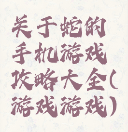 关于蛇的手机游戏攻略大全(游戏游戏)