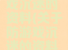 关于防游戏沉迷的资料(关于防游戏沉迷的资料有哪些)