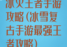 冰火王者手游攻略(冰雪复古手游最强王者攻略)
