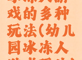 冰冻人游戏的多种玩法(幼儿园冰冻人游戏玩法)
